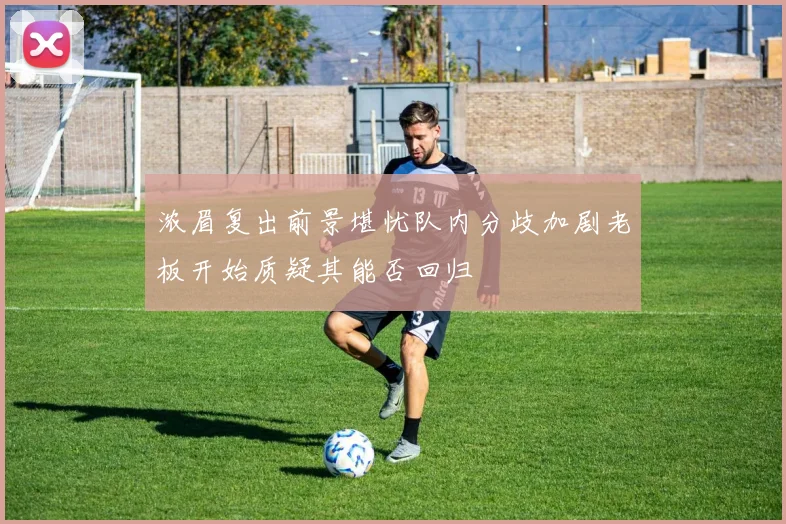 浓眉复出前景堪忧队内分歧加剧老板开始质疑其能否回归