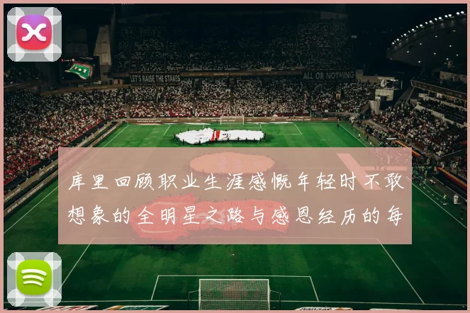 库里回顾职业生涯感慨年轻时不敢想象的全明星之路与感恩经历的每一步