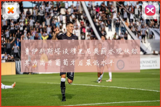 鲁伊科斯塔谈穆里尼奥薪水现状称其为离开葡萄牙后最低水平