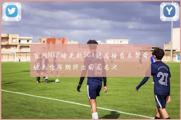 官网MVP榜更新SGA稳居榜首东契奇被杰伦布朗挤出前五名次