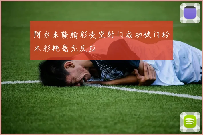 阿尔米隆精彩凌空射门成功破门铃木彩艳毫无反应