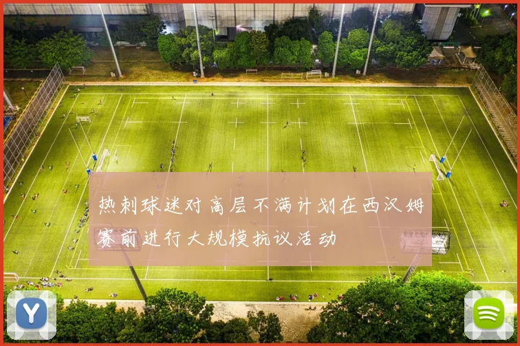 热刺球迷对高层不满计划在西汉姆赛前进行大规模抗议活动
